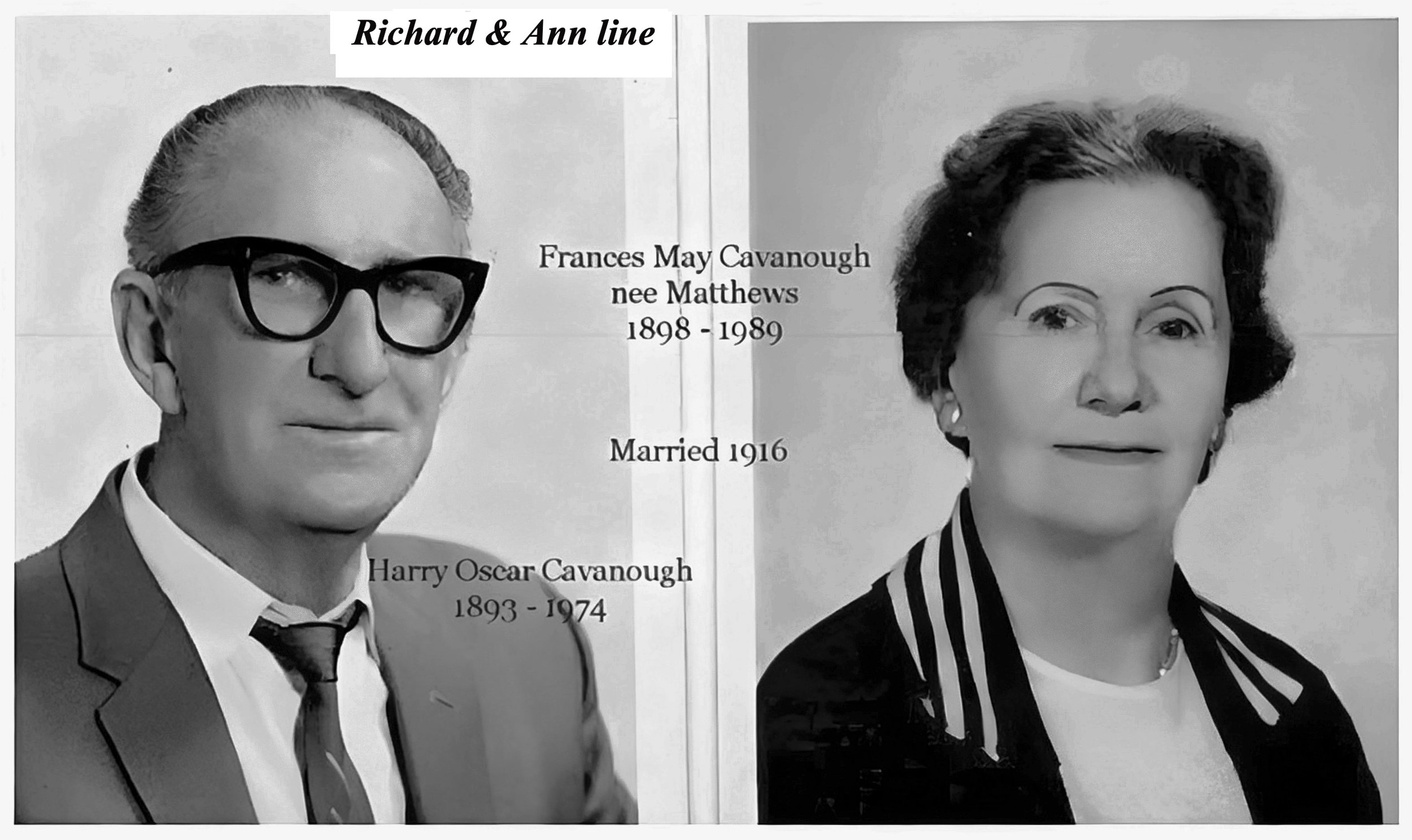 Richard & Ann Cross
Harry Oscar Cavanough : Born 27th May 1893 and died 1974. Married Frances may Matthews 1916 . They had 1 son Arthur Oscar. Frances was born 28 July 1898 and died 1989. Photo courtesy Robert and Dianne Cavanough .