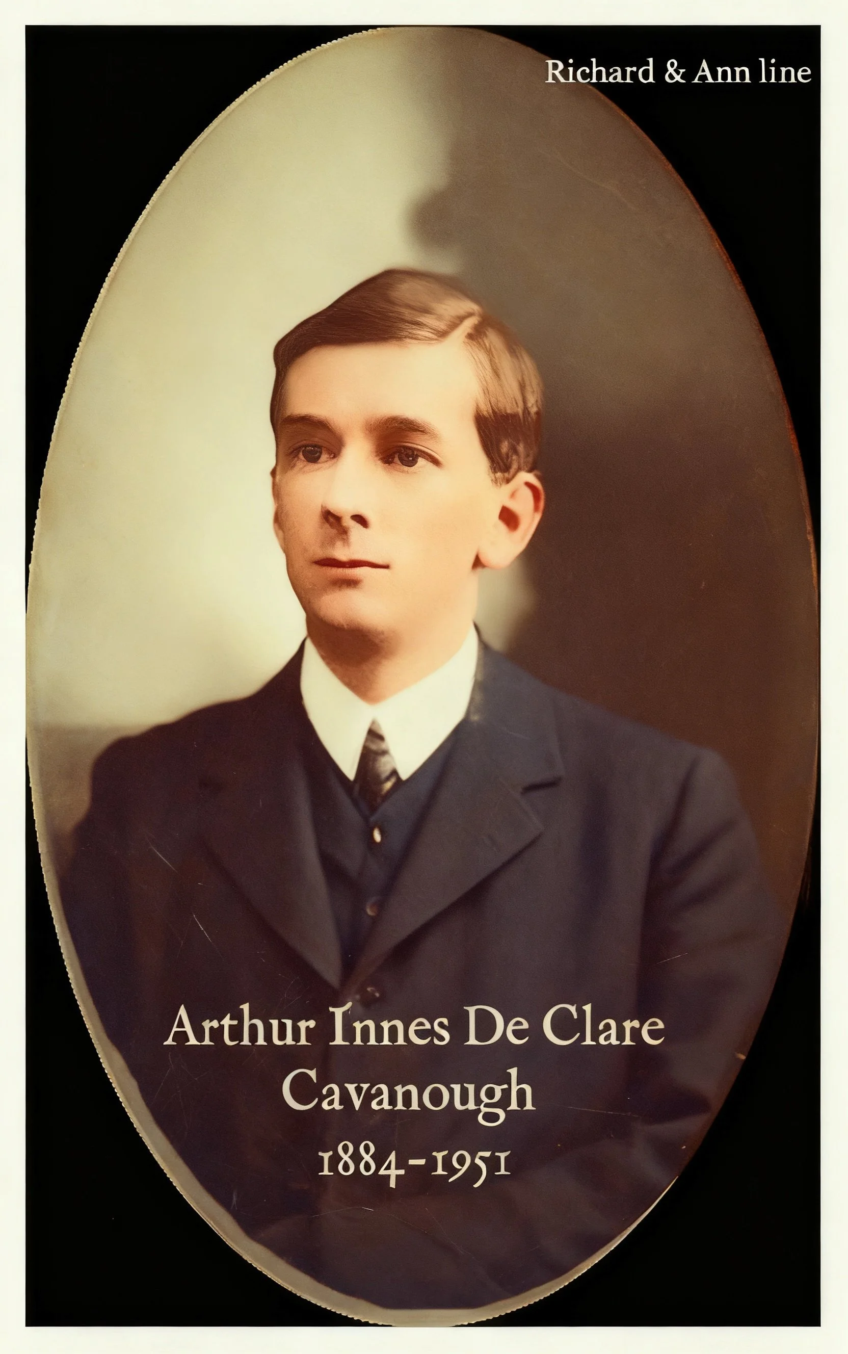 Richard Cavanough & Ann Cross line
Arthur Innes De Clair CAVANOUGH was born in 1884 in Tenterfield, Nsw, and died on 12 Aug 1951 in Private Hospital, Gloucester, Nsw at age 67. Chemist at Lismore and Gloucester, Nsw. Arthur married Lily Mabel EVANS, 