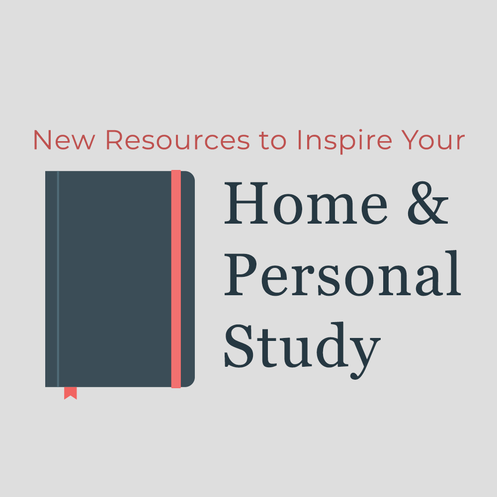 New Resources to Inspire your Home and Personal Study 