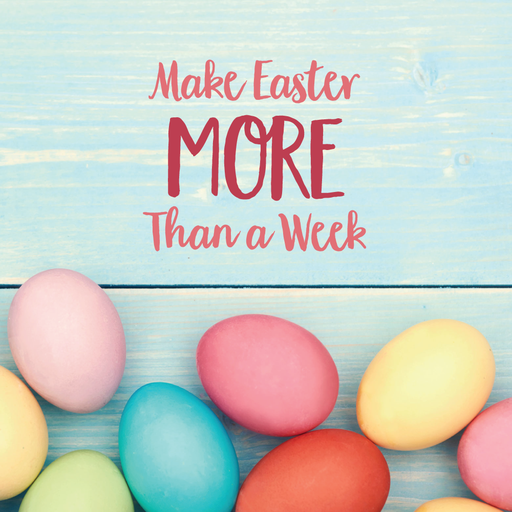 Make Easter MORE Than a Week 