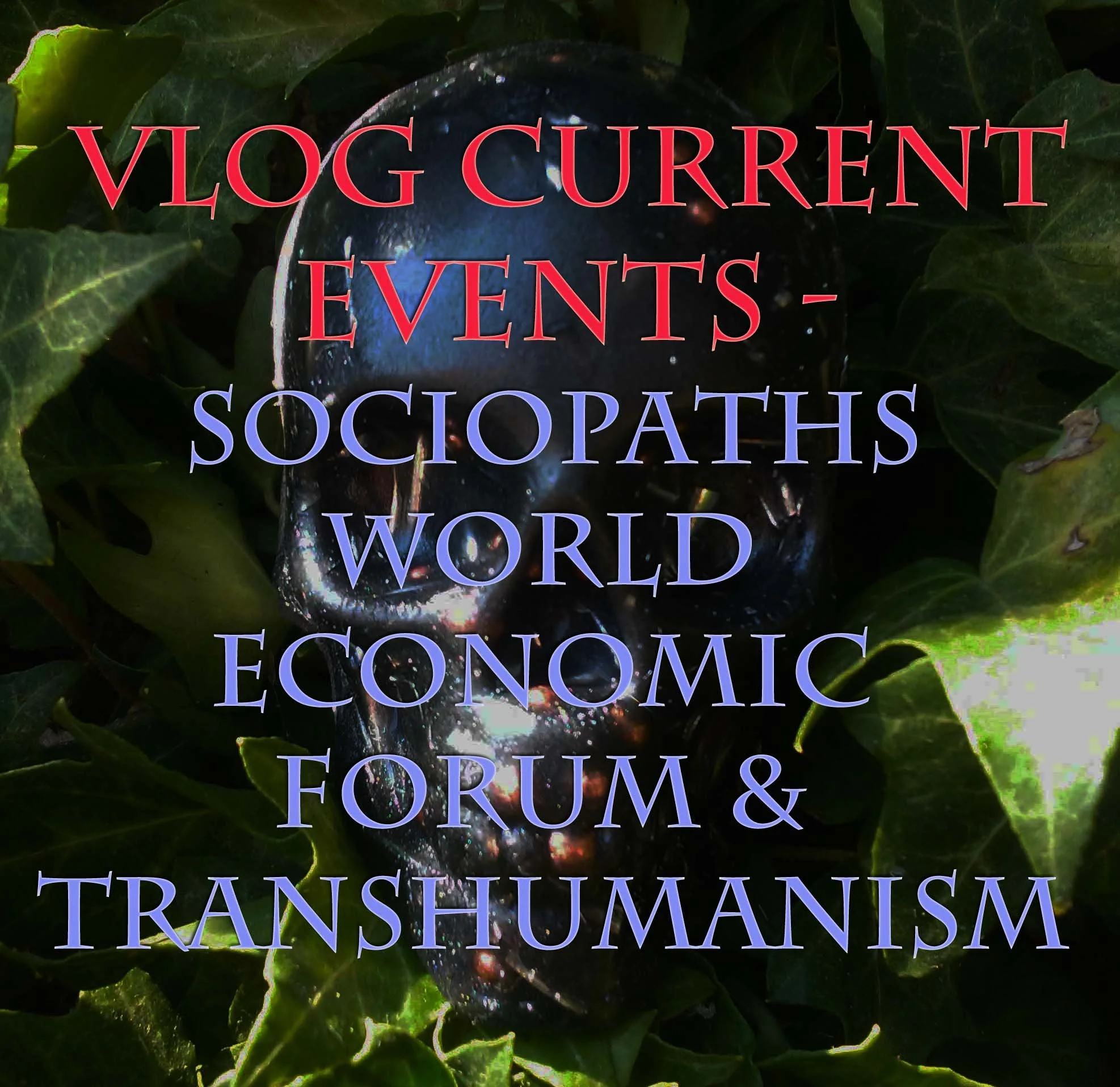 Vlog - Current Events: Sociopaths, World Economic Forum &amp; Transhumanism