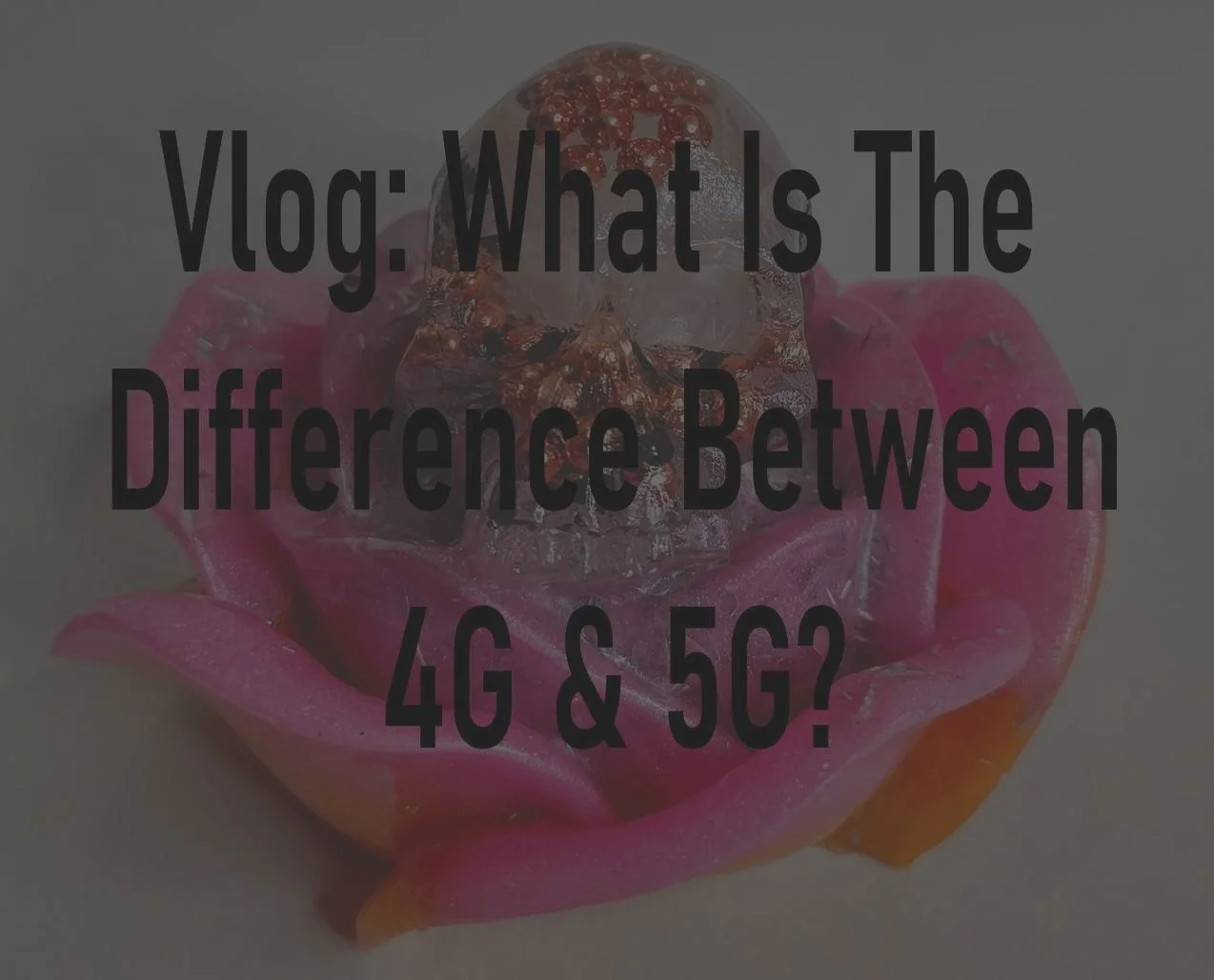 Vlog: What Is The Difference Between 4G &amp; 5G?