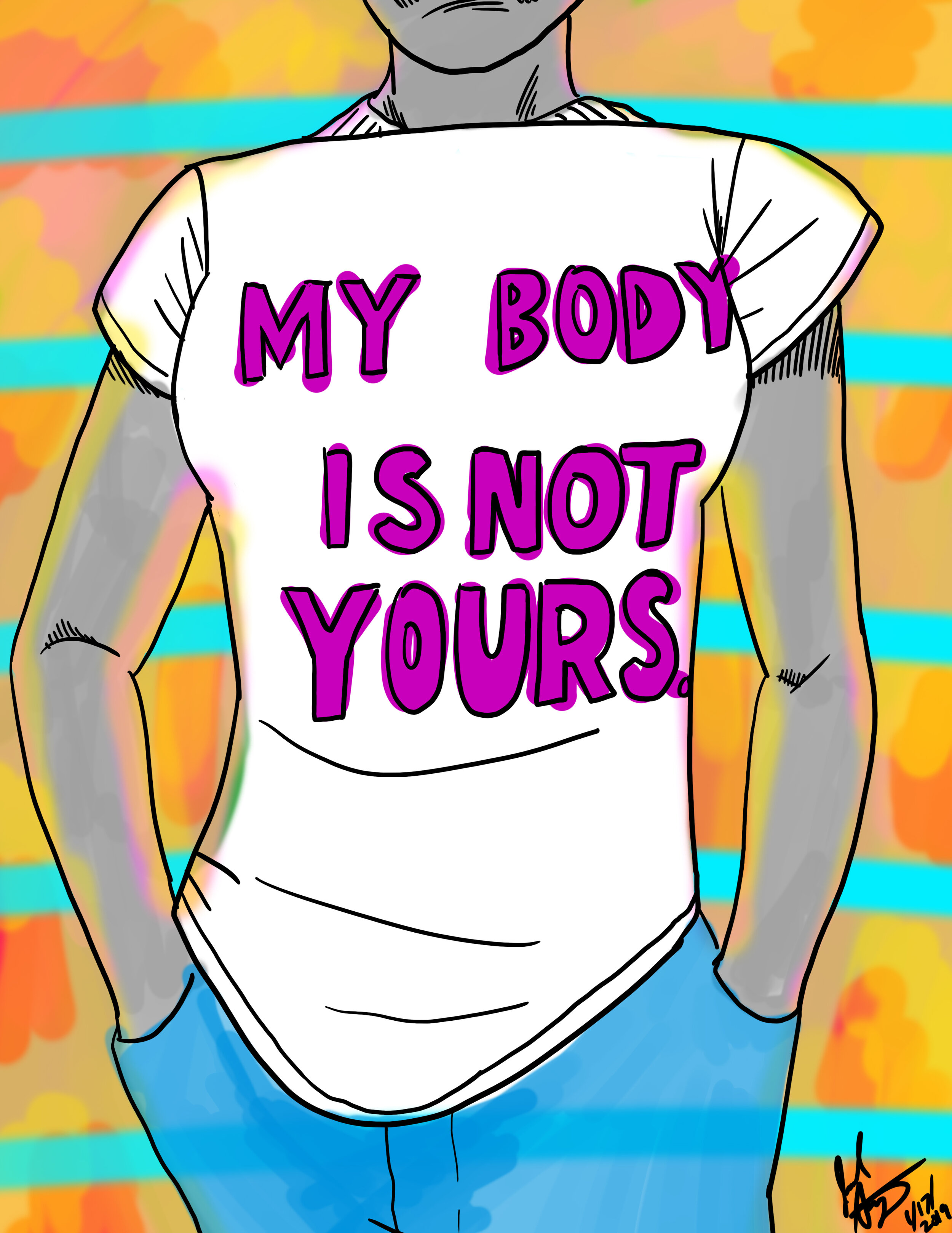  My Body is Not Yours.  Featured at  New Profanity ,  Art Unified , and  Page Against the Machine . Originally created to showcase the most important message of MeToo, but now used to apply to all sorts of “controversies”. Often used as Street Art. 