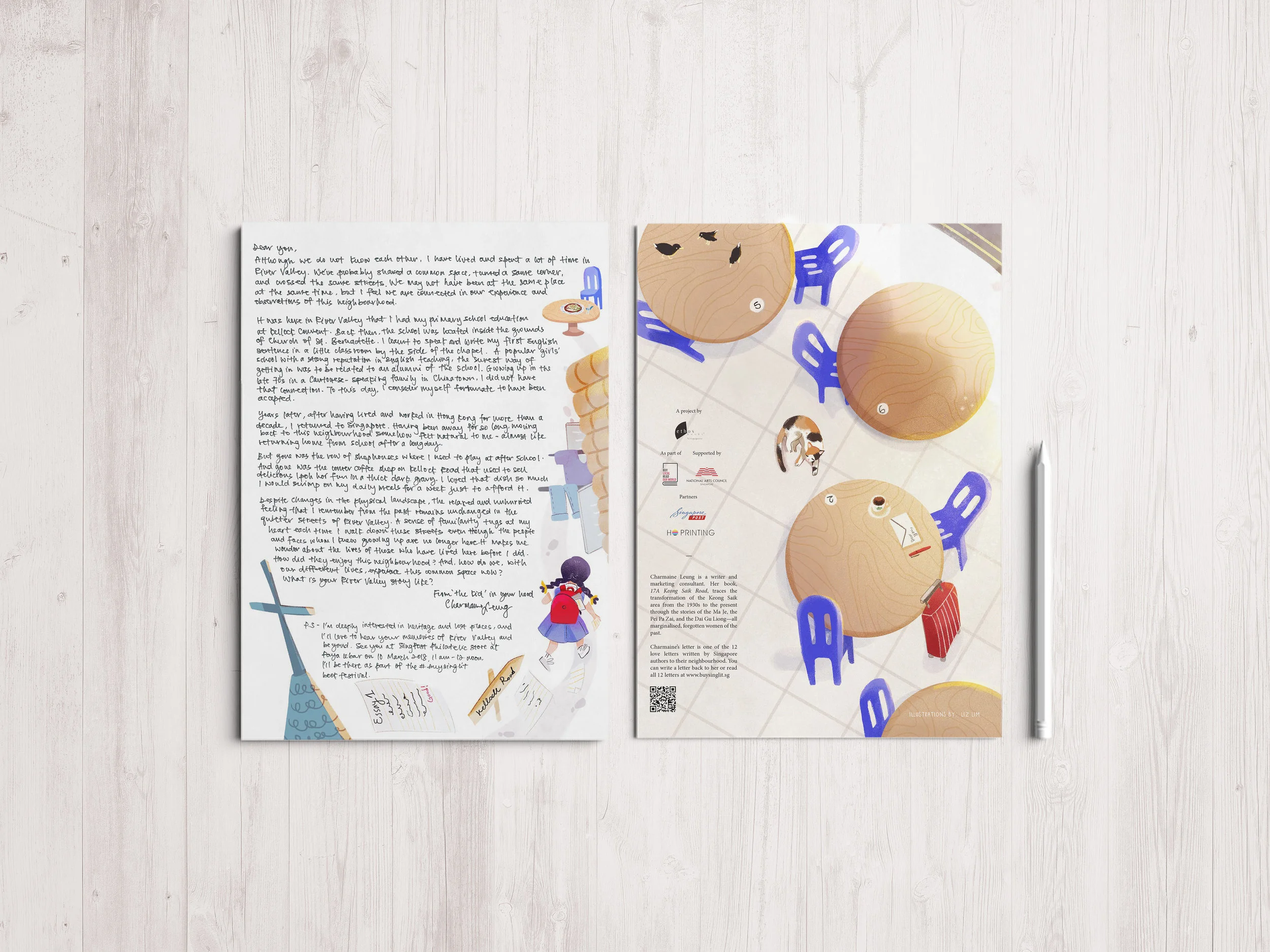 Letter to River Valley by Charmaine LeungI decide to focus on the journey back to childhood that the author brought us through her letter. The illustrations mirror how a young Charmaine started her day in school, playing at the row of shophouses in the afternoon and getting a bowl of Ipoh hor fun to end off a good day. I’ve hence decided to showcase the landmarks of Kellock Road as described by Charmaine; the tall church tower of St. Bernadette, the tiled roofs and slitted windows of the shophouses, and the Ipoh hor fun dish.As a tie in to how the illustration on the back page have Charmaine’s final destination the coffeeshop, I wanted the front of the letter to depict the coffeeshop as the beginning of a new story, at the start of a new day. The neighbourhood coffeeshop is a place where we would always meet and greet the neighbours around us. Food have also been the pride and joy of a neighbourhood and people have fond memories of their favourite coffeeshop and hawker as Charmaine had deeply reminisce about the Ipoh Hor fun stall in her letter. The coffeeshop is depicted empty to give off a sense of quietness and loss that Charmaine have written at the end of her letter. As the author spent several years living abroad before retuning to Singapore, I wanted depict the feeling of someone who have left and returned after a long time, wanting to reconnect with those around her at a place that have been close to their hearts. As such, the letter in the middle of the table (a representation of this letter) seems to be an invitation for such an connection.From carrying a red school bag, to owning a red luggage and pen, the child representing Charmaine have grown up and have decided to write a letter to share her thoughts. Perhaps her letter is a request to ask her readers, her dear neighbours, about their experiences in River Valley. Perhaps in times of great change, can the author reconnect with others through shared stories, both familiar and new.