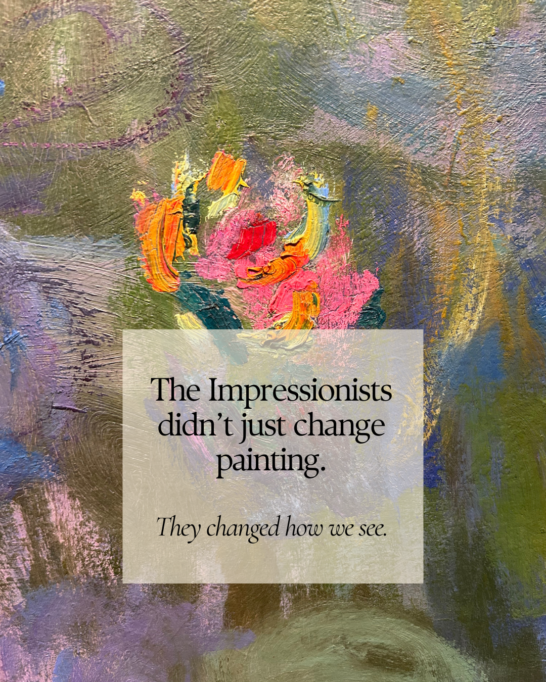 A close up of a Monet painting with text overlay that reads "The Impressionists didn't just change painting. They changed how we see."