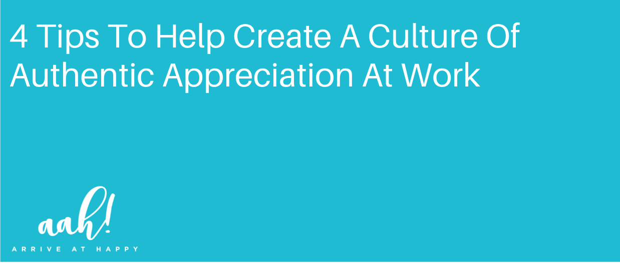 4 Tips To Help Create A Culture Of Authentic Appreciation At Work