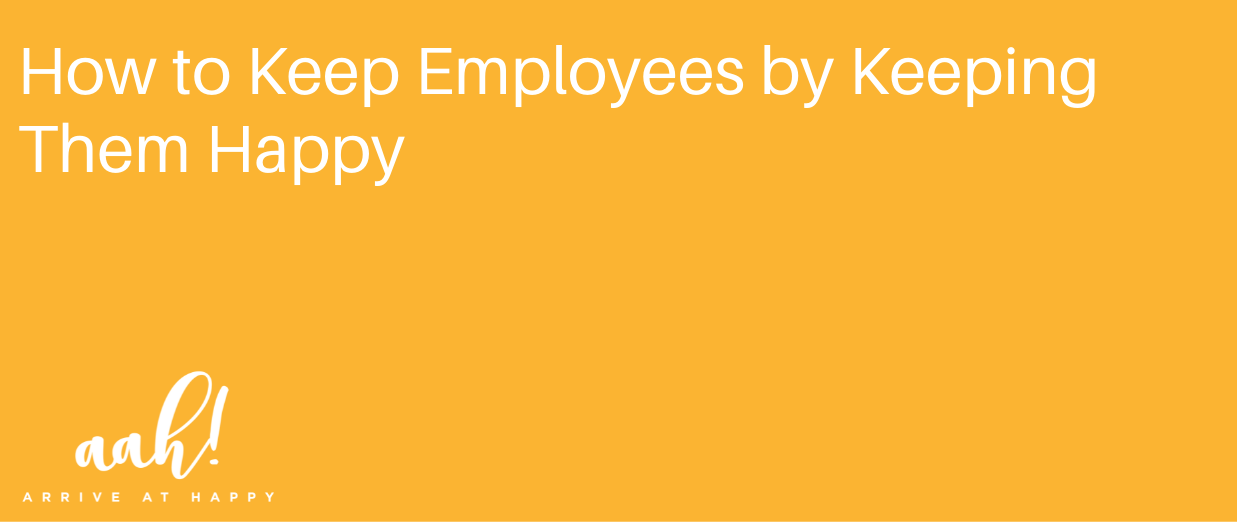 How to Keep Employees by Keeping Them Happy