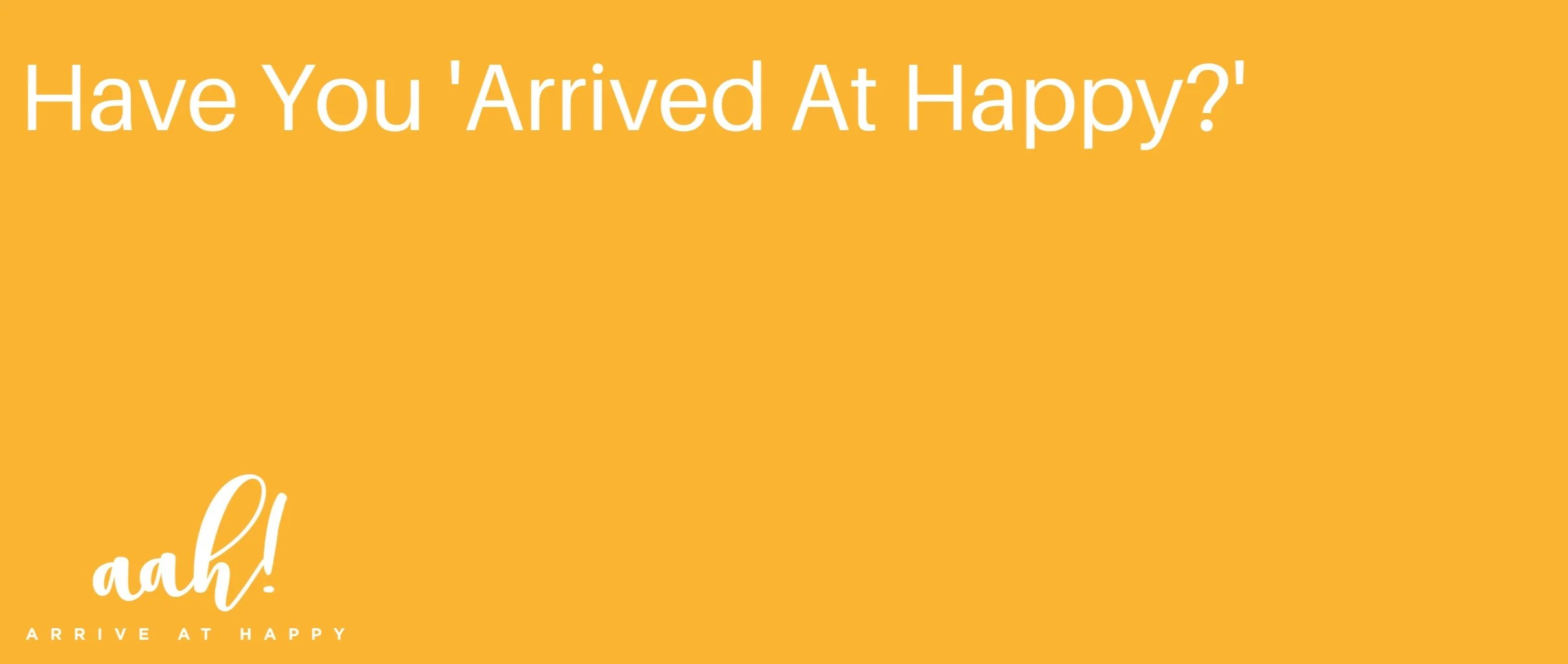 Have You Arrived at Happy?