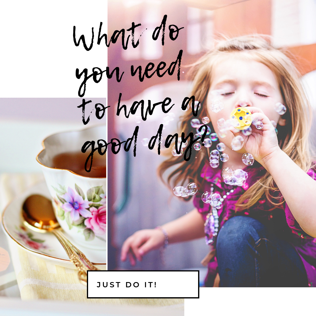 What do you need to have a good day?