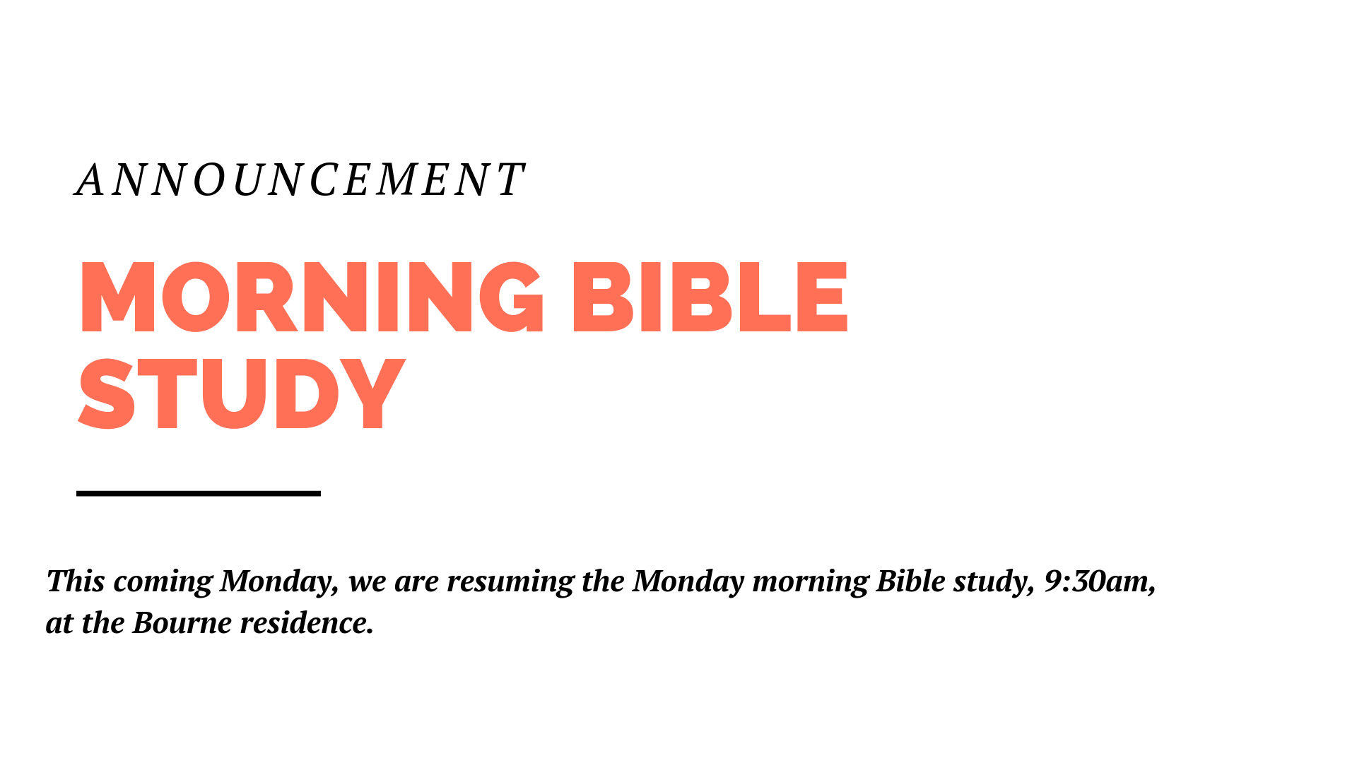 This coming Monday, we are resuming the Monday morning Bible study, 9:30am, at the Bourne residence.