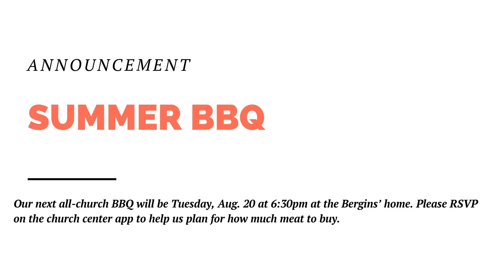 Our next all-church BBQ will be Tuesday, Aug. 20 at 6:30pm at the Bergins’ home. Please RSVP on the church center app to help us plan for how much meat to buy.
