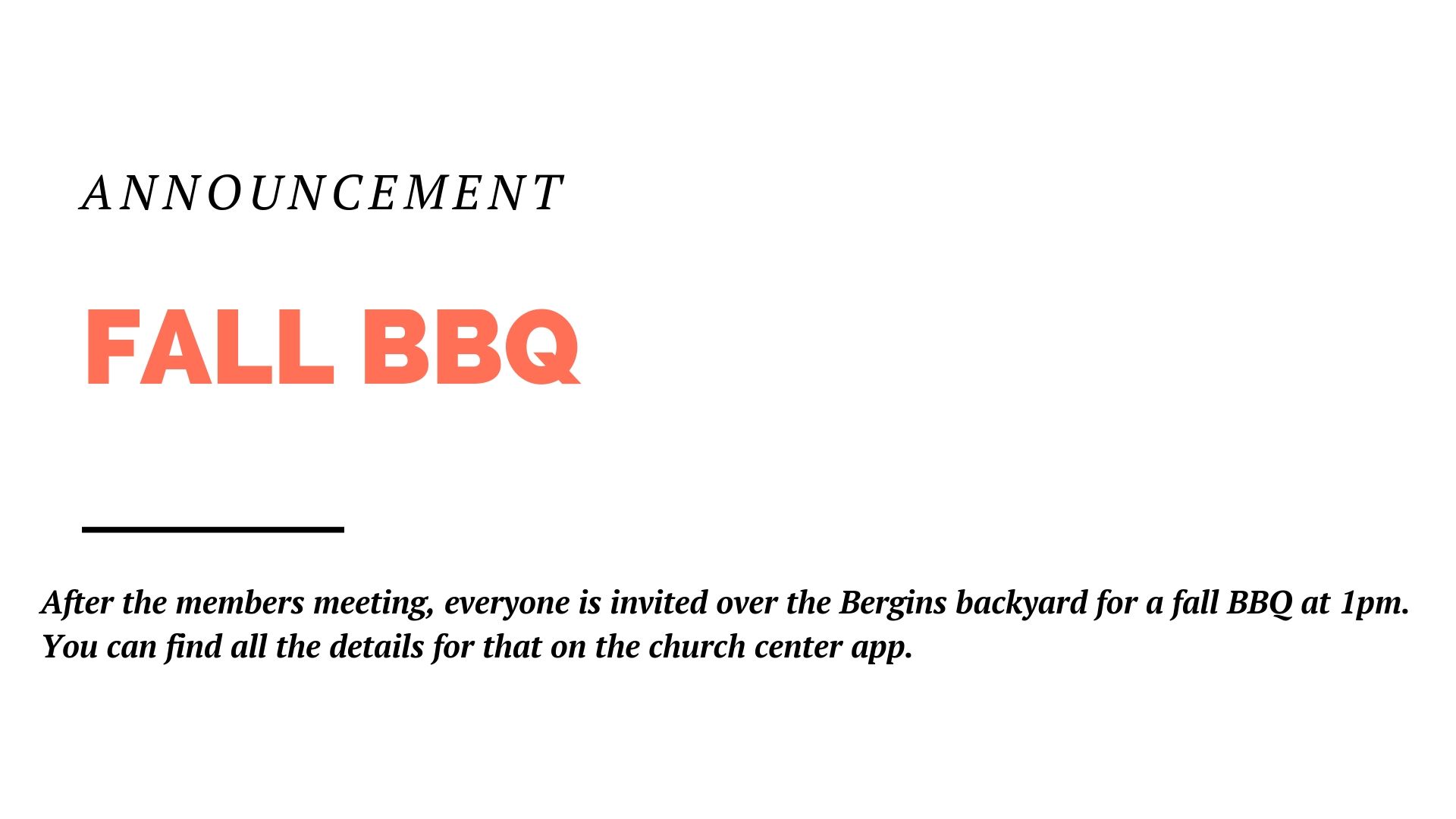 After the members meeting, everyone is invited over the Bergins backyard for a fall BBQ at 1pm. You can find all the details for that on the church center app.