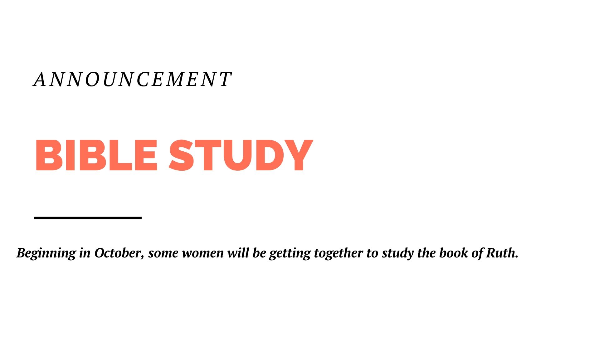 Beginning in October, some women will be getting together to study the book of Ruth. Please get in contact with Erin Bourne if you would like to participate.