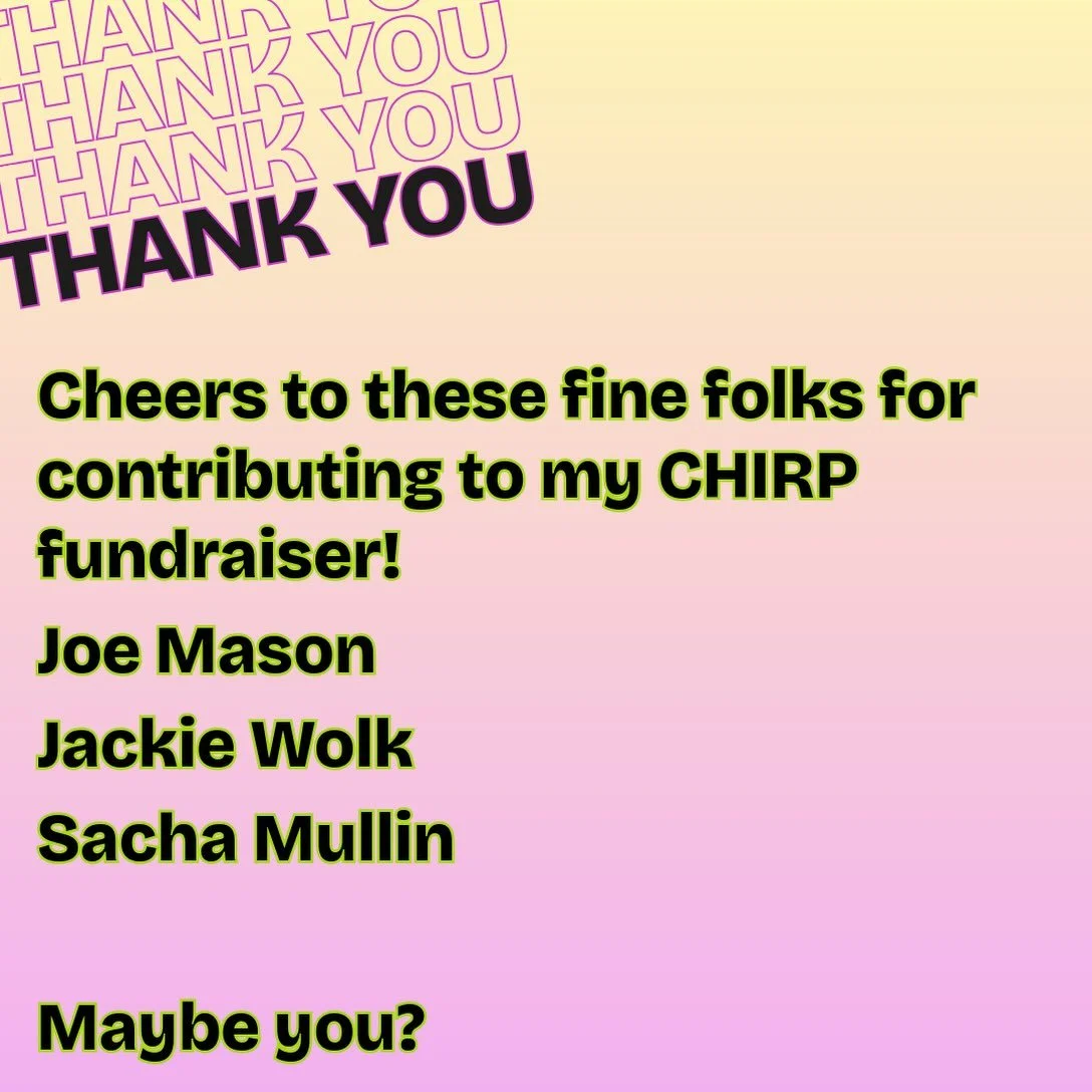 🎉 Thanks to these fine folks who have already contributed to my @chirpradio fall fundraiser:

Joe Mason @eelobrien
Jackie Wolk @jacqwolk
Sacha Mullin @sachamullin

Help me raise $500 for my favorite station CHIRP Radio 107.1fm Chicago (which is also