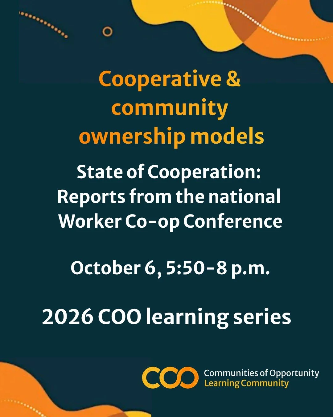 On a navy background with orange design elements: Cooperative & community ownership models. State of Cooperation: Reports from the national Worker Co-op Conference. October 6, 5:50-8 p.m. 2026 COO learning series.