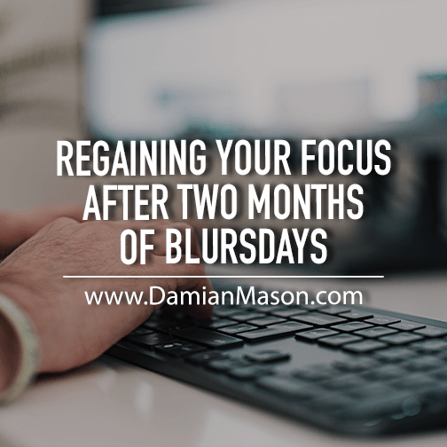 Regaining Your Focus After Two Months of “Blursday”  