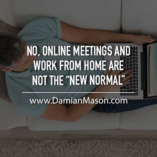 No, Online Meetings and Work From Home Are NOT The “New Normal”