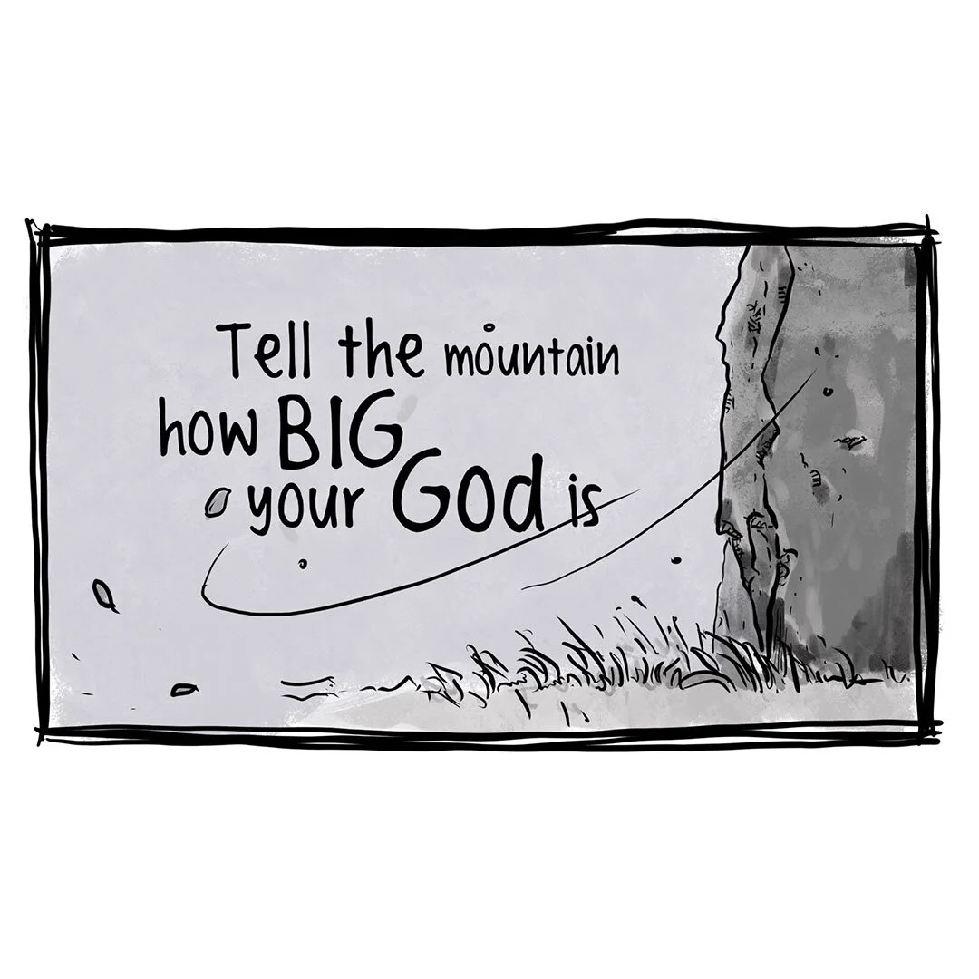 Don't tell God how big is your mountain, tell the mountain how big is your God!