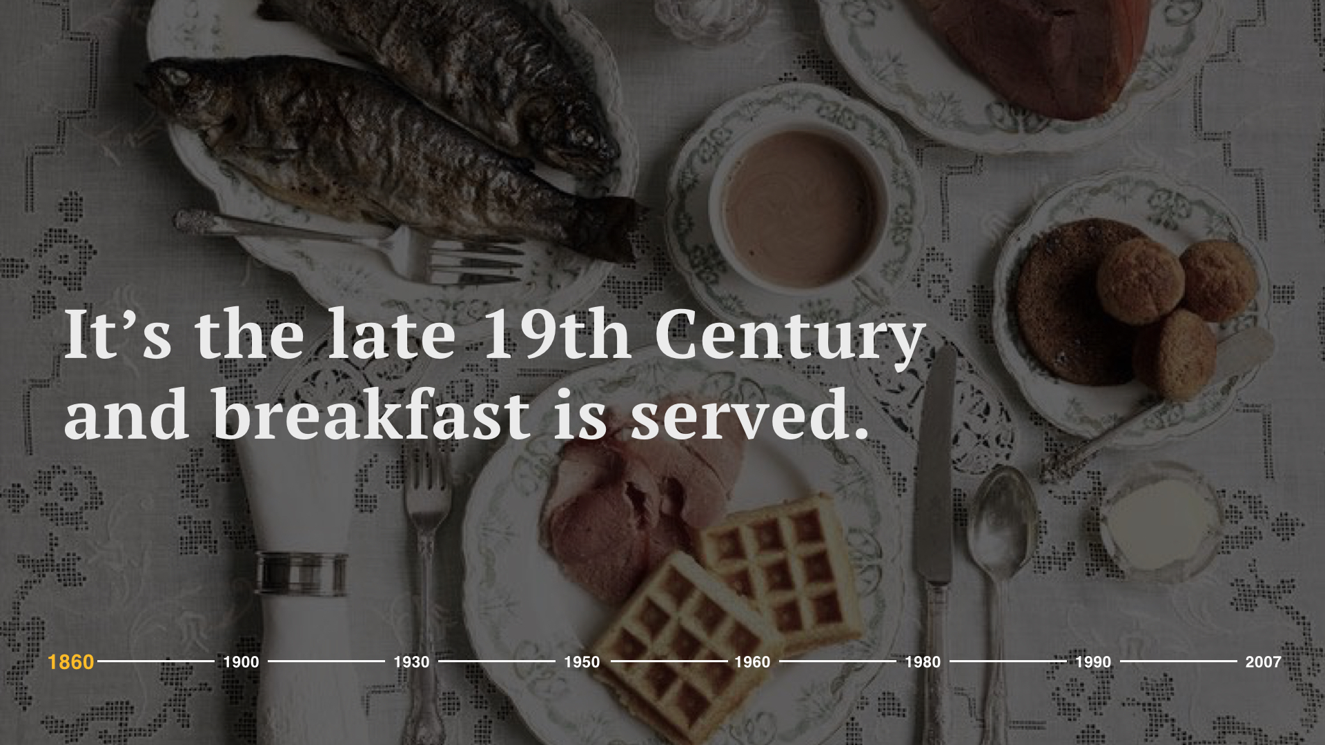  It’s the late 19th century and breakfast is served.  In America at this time and into the early 20th century, consumption was heavy in animal fats and often cured meats. Meals were high in salt and contained a lot of sugar. And back then, carbohydra