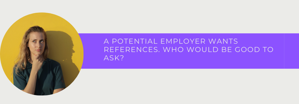 A Potential Employer Wants References. Who Would Be Good To Ask?