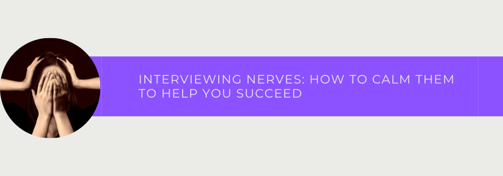 Interviewing Nerves: How To Calm Them To Help You Succeed