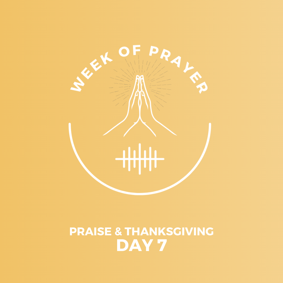Week Of Prayer (Day 7) - Praise and Thanksgiving 