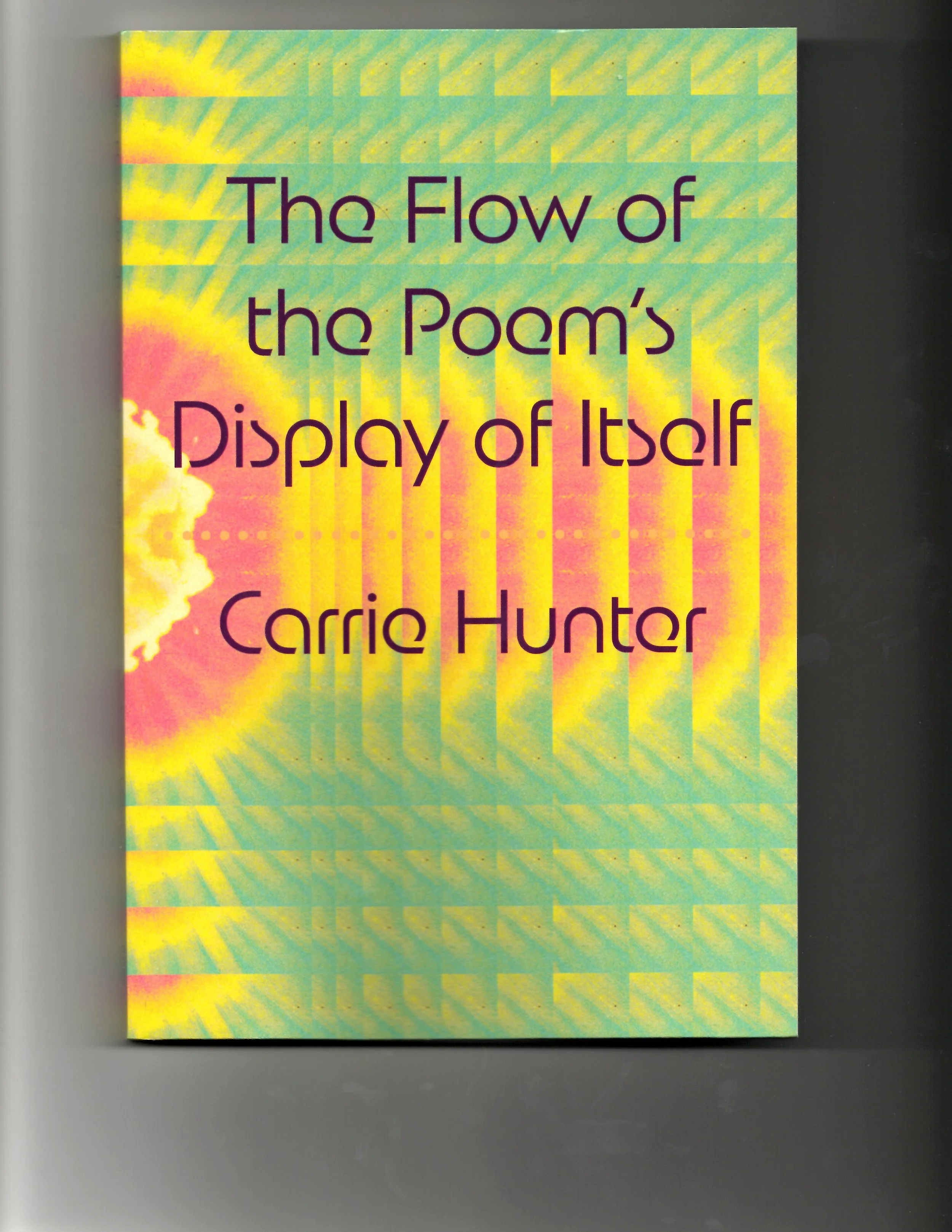 The Flow of the Poem's Display of Itself, Carrie Hunter