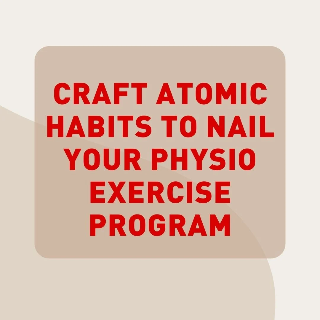 Creating Atomic Habits to Nail Your Physio Exercises 
