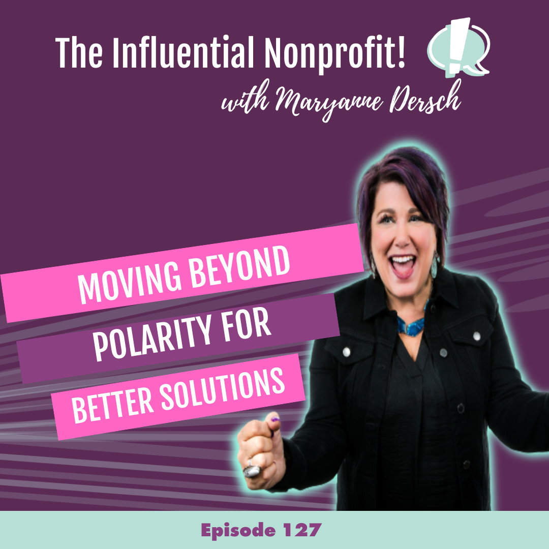 The Influential Nonprofit: Episode 127: Dr. Maryanne Dersch: Moving Beyond Polarity For Better Solutions