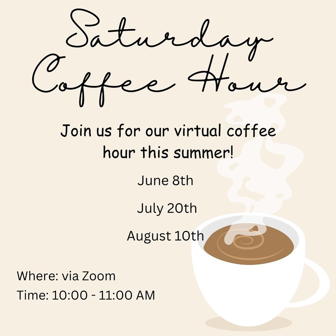 We are excited to continue our Saturday coffee hour this summer! Take a look at our flyer for the dates we will be meeting virtually via Zoom. If you would like to attend, please let us know. As we have mentioned before, this is a time for us to come