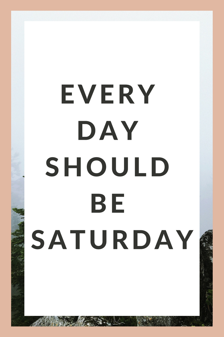 Every day should be Saturday