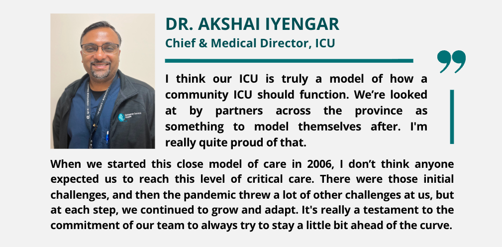 Quote from Dr. Akshai Iyengar, Chief and Medical Director of the ICU, expressing pride that the hospital’s ICU is seen across the province as a model for how a community ICU should function and evolve.