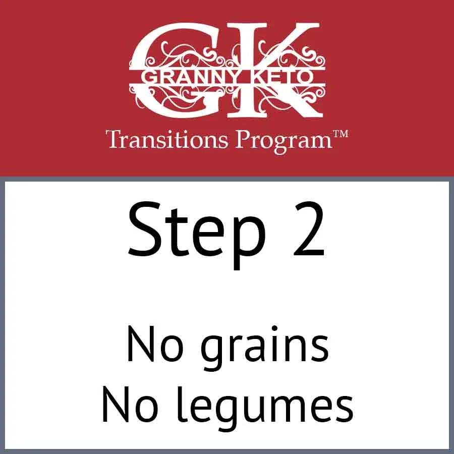 Granny Keto Transitions Program™: Step 2, No grains and no legumes