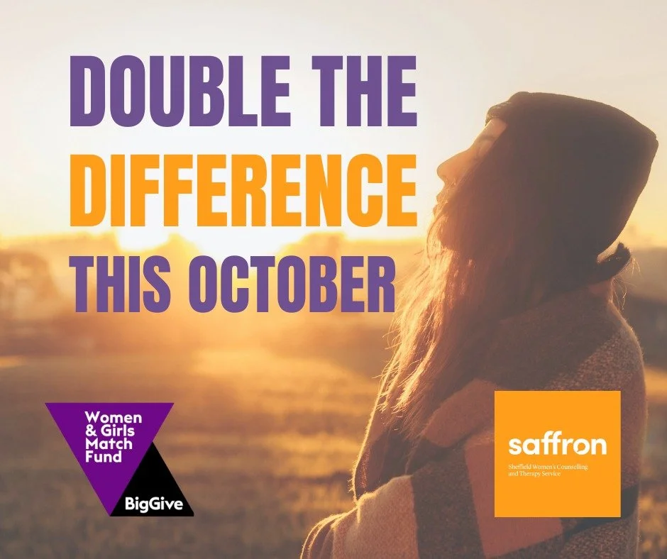 💜 DOUBLE THE DIFFERENCE THIS OCTOBER 💜

If you're thinking about making a donation to Saffron &ndash; Sheffield Women&rsquo;s Counselling and Therapy Service, hold that thought!
This October, Saffron is taking part in the Women &amp; Girls Match Fu