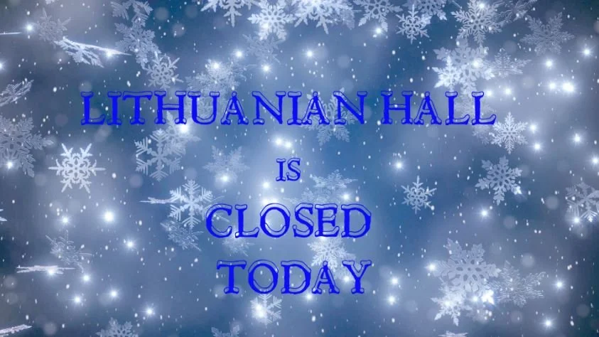 Lithuanian Hall Closed Today Friday January 19th due to snow.