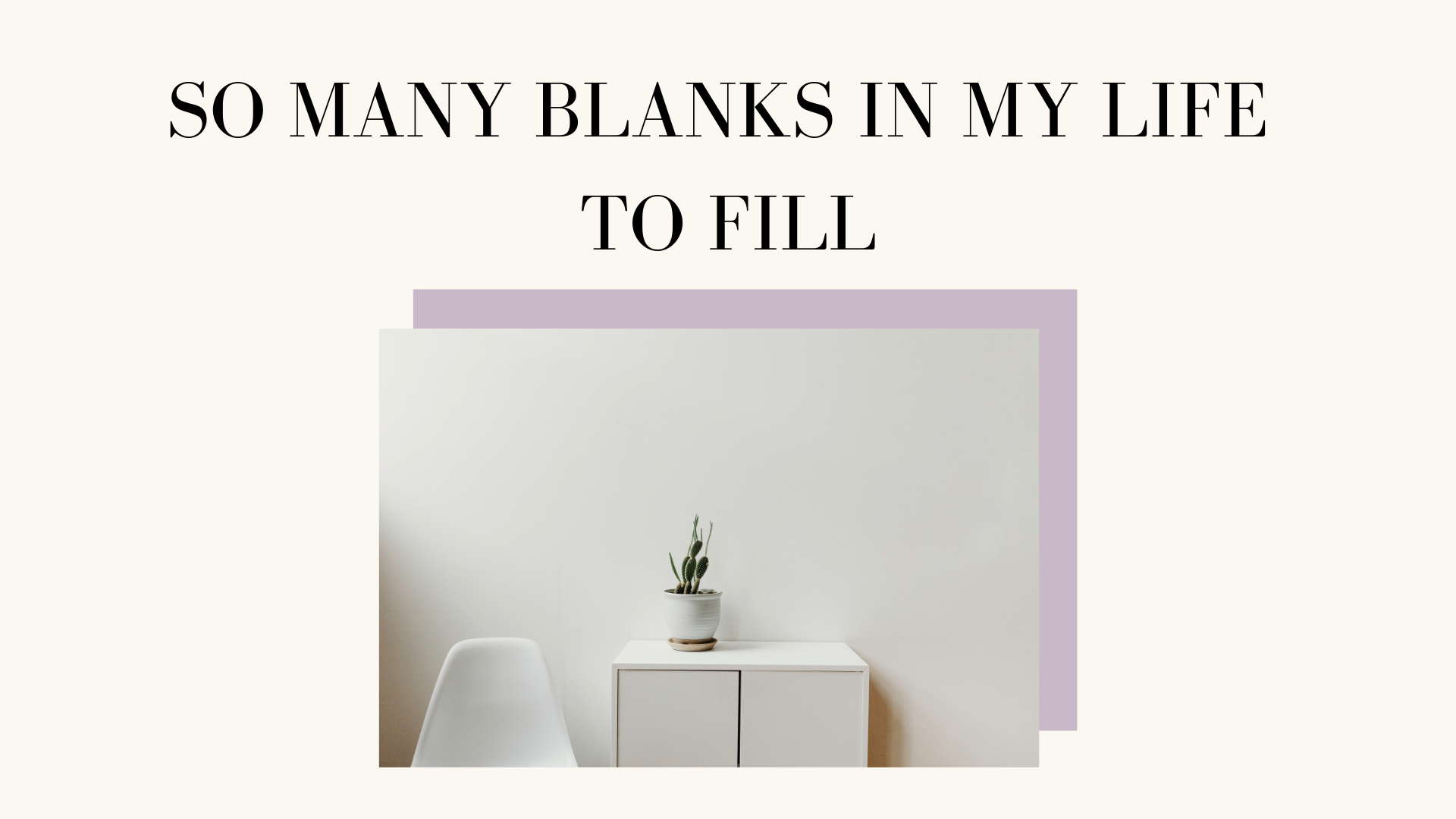 So Many Blanks In My Life To Fill