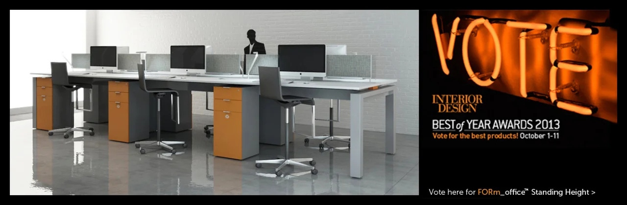 Vote for FORm_office™ Standing Height for Interior Design’s 2013 Best of Year Awards: http:// boyawards.interiordesign.ne t/vote