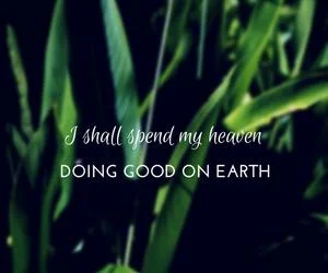 I love this quote by St. Theresa because it acts as a reminder that our loved ones want us to be happy in order to carry on their legacy. It shows that the actions we take in our lifetime continue to have an effective long after we are gone.
