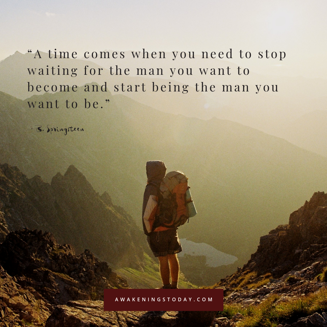 A time comes when you need to stop waiting for the man you want to become and start being the man you want to be.png