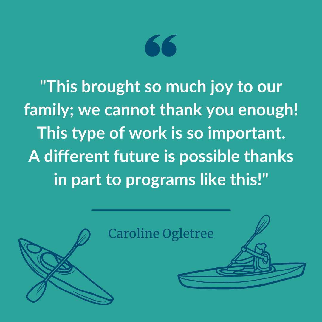  A graphic of a participant statement quote that says, “This brought so much joy to our family; we cannot thank you enough! This type of work is so important. A different future is possible thanks in part to programs like this!” - Caroline Ogletree 