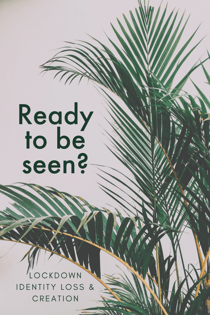 Ready To Be Seen? Lockdown Identity Loss &amp; Creation