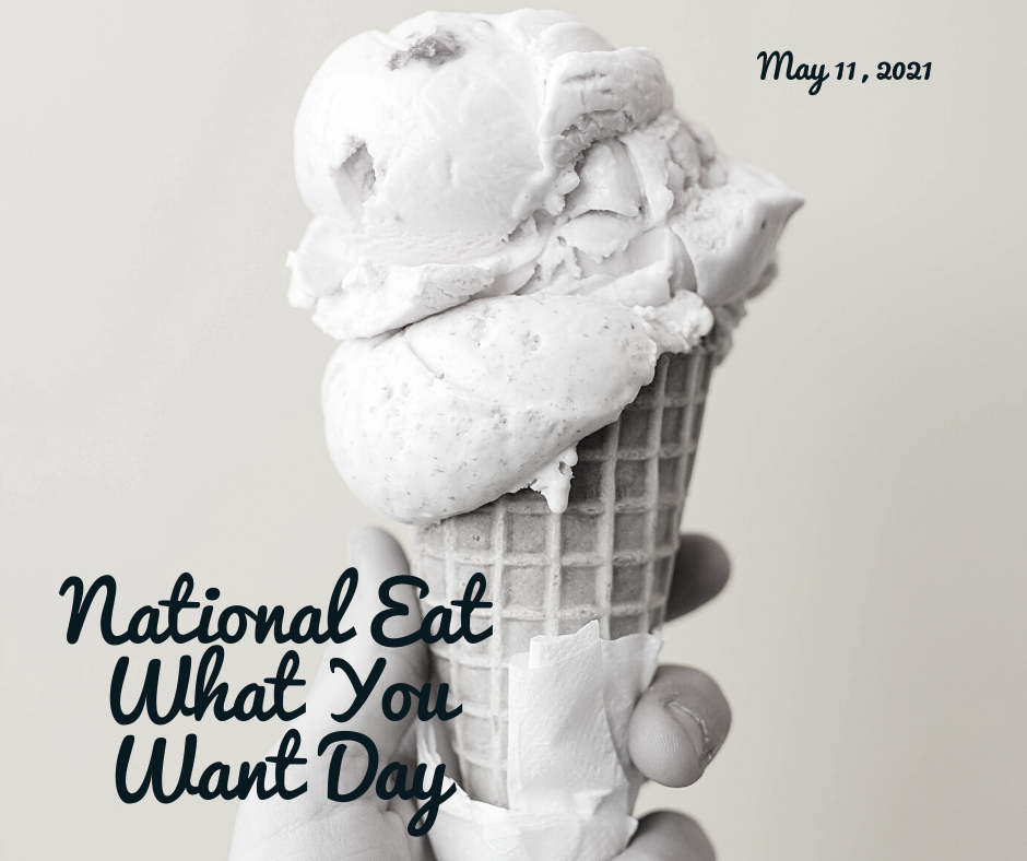 MAY 11, 2023, NATIONAL EAT WHAT YOU WANT DAY