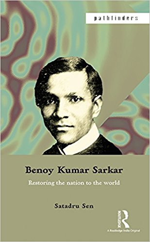 Benoy Kumar Sarkar: Restoring the Nation to the World
