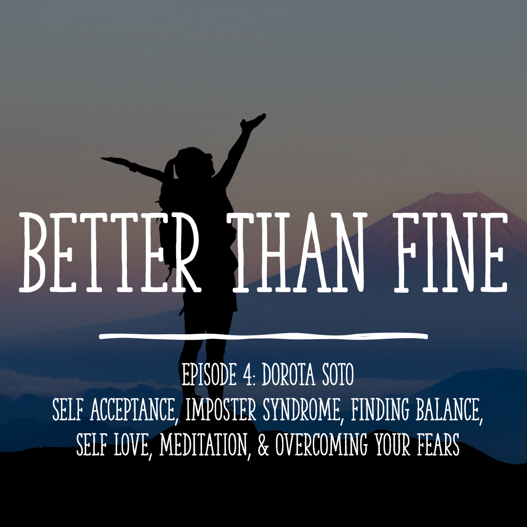 Better Than Fine - Dorota Soto on Self Acceptance, Impostor Syndrome, Finding Balance, Self Love, Meditation, Overcoming Fears