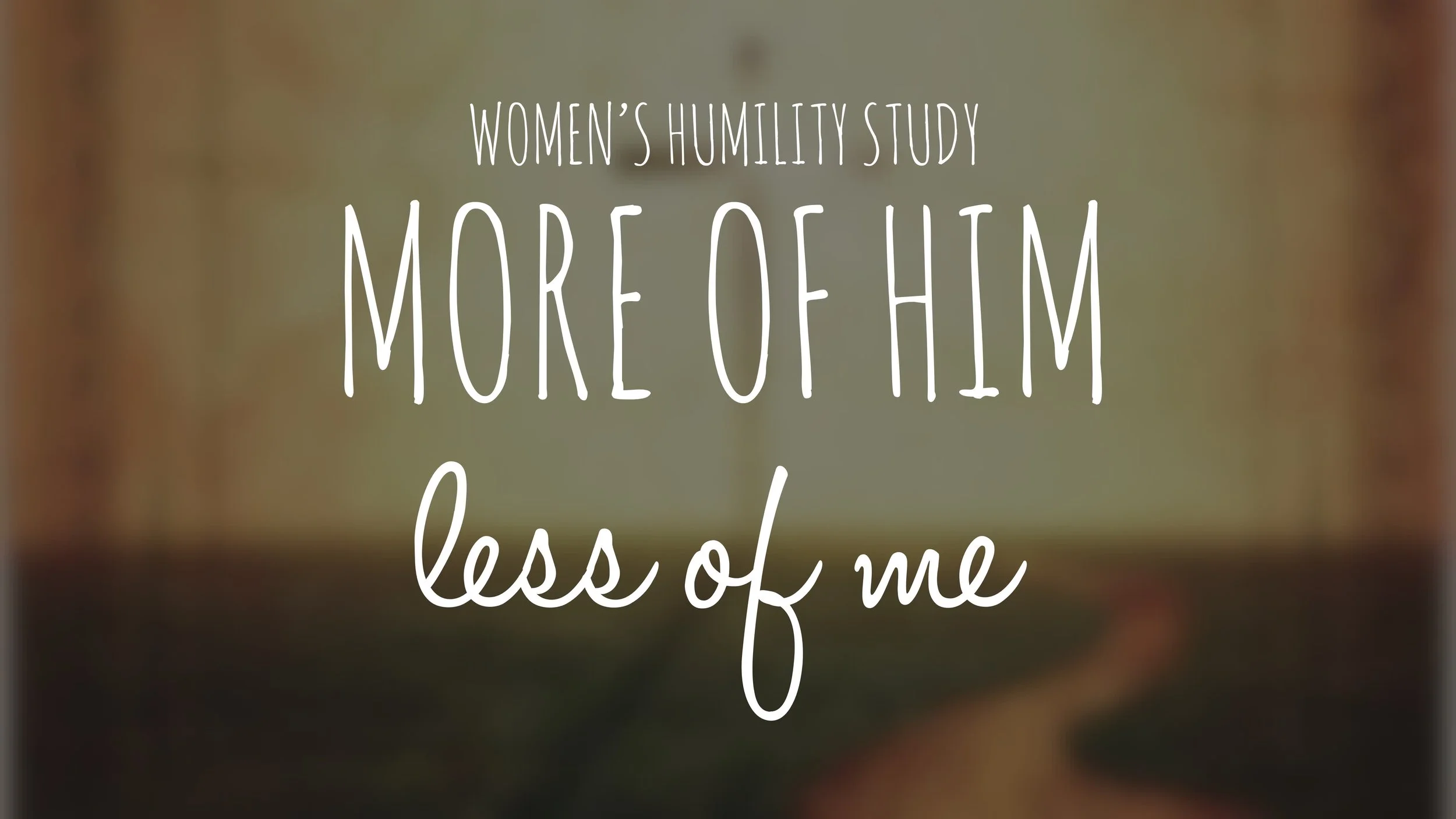 Women’s Humility Study - More of Him, Less of Me