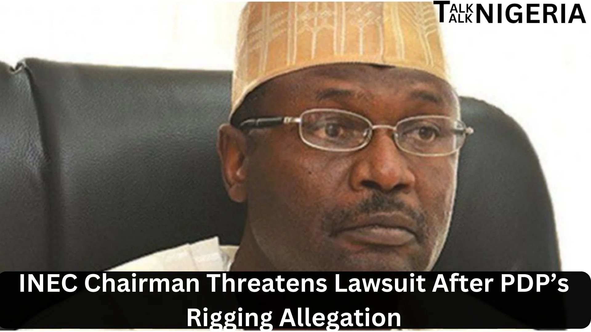 INEC Chairman Threatens Lawsuit After PDP’s Rigging Allegation