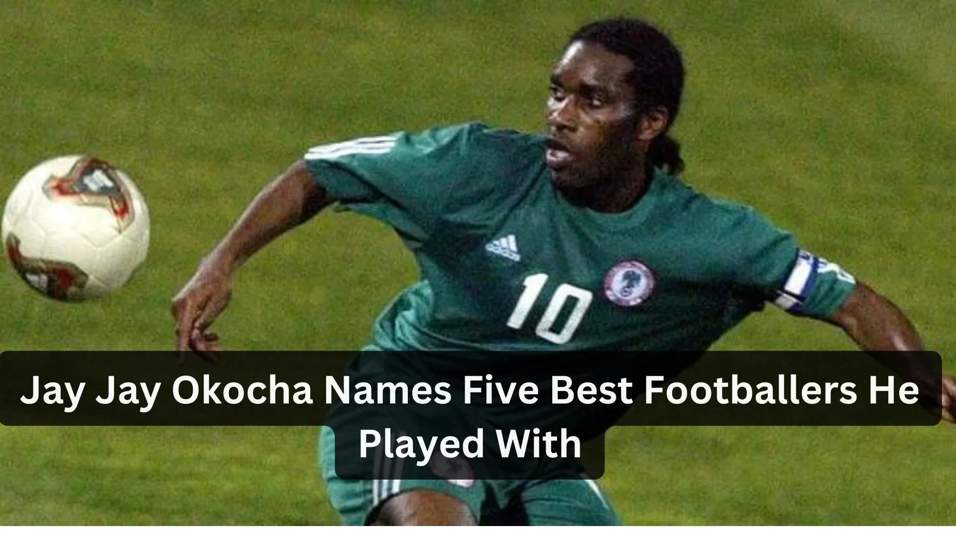 Jay Jay Okocha Names Five Best Footballers He Played With