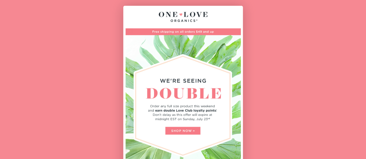 One Love Organics uses email marketing to promote a double points campaign that they’re offering for a limited time. They’ve included beautifully brand-complimentary images (green leaves) and text (bold pink).