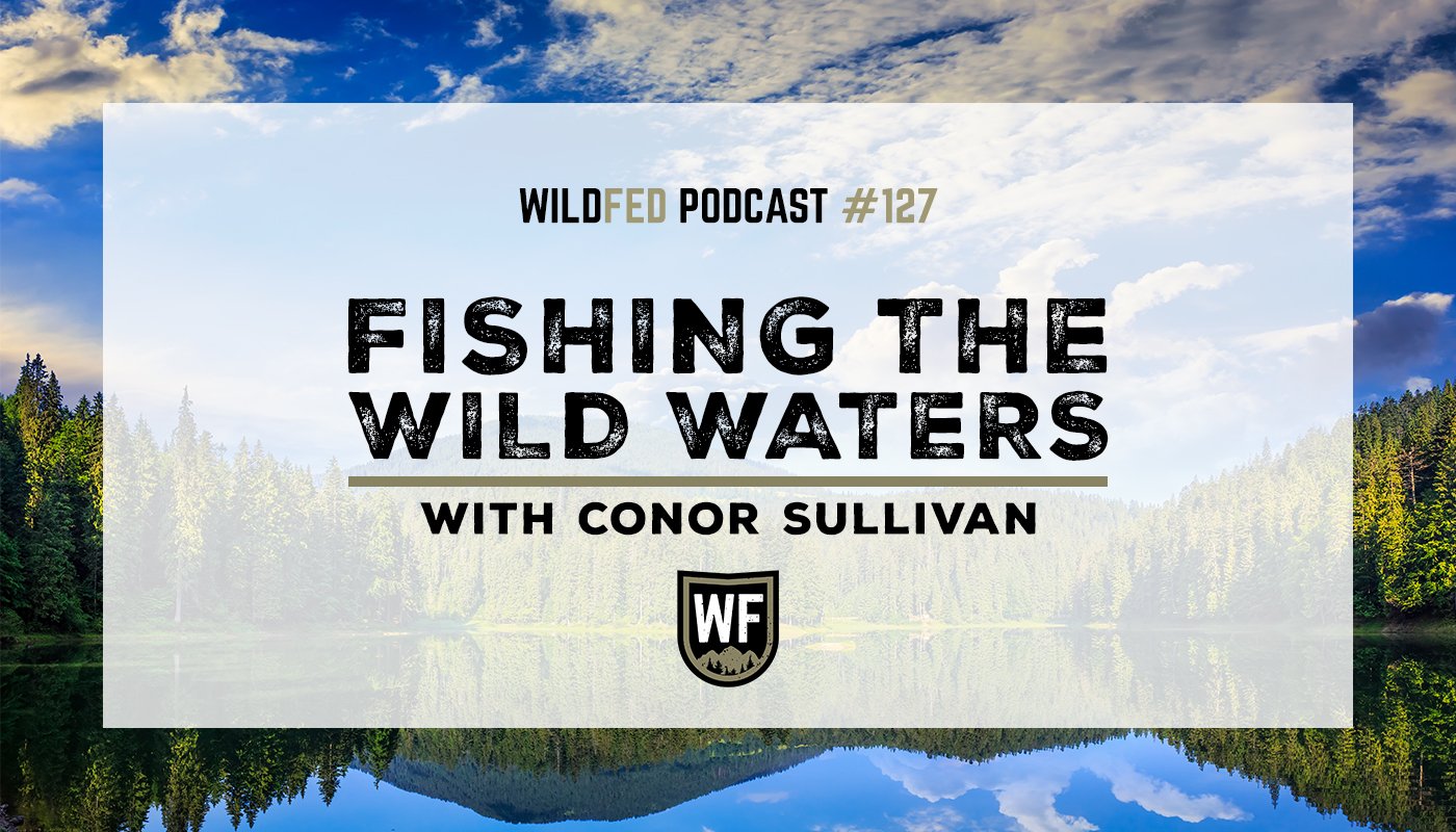 Fishing the Wild Waters with Conor Sullivan — WildFed Podcast #127 — WildFed