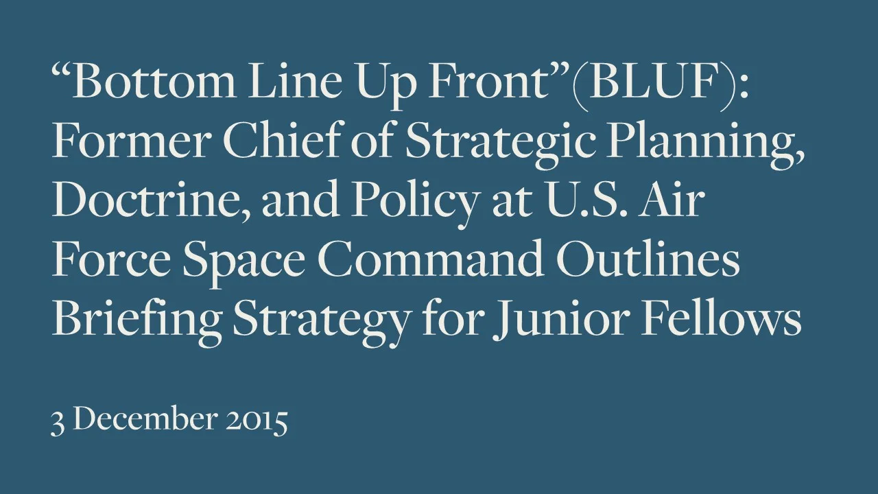 “Bottom Line Up Front” (BLUF): Former Chief of Strategic Planning, Doctrine, and Policy at U.S. Air Force Space Command Outlines Briefing Strategy for SSI Junior Fellows